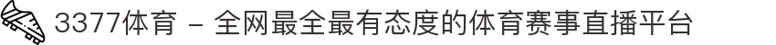 3377体育 - 全网最全最有态度的体育赛事直播平台
