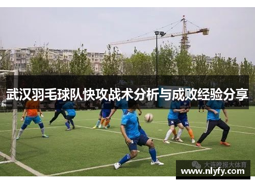 武汉羽毛球队快攻战术分析与成败经验分享