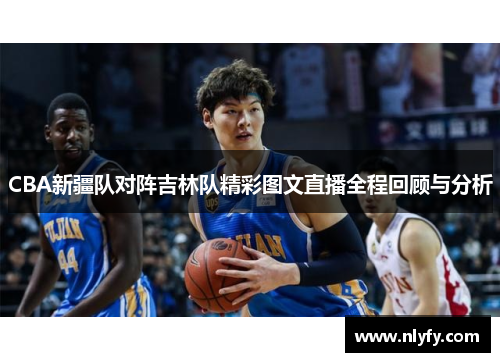 CBA新疆队对阵吉林队精彩图文直播全程回顾与分析