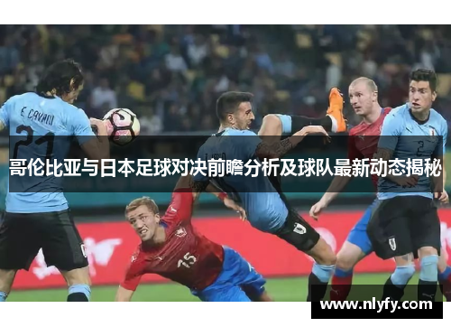 哥伦比亚与日本足球对决前瞻分析及球队最新动态揭秘
