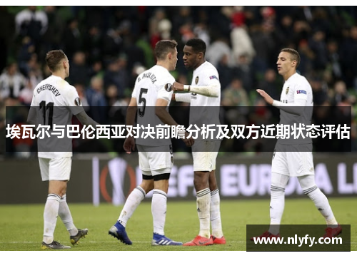 埃瓦尔与巴伦西亚对决前瞻分析及双方近期状态评估