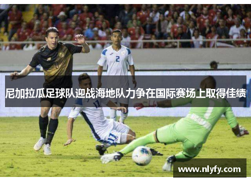 尼加拉瓜足球队迎战海地队力争在国际赛场上取得佳绩